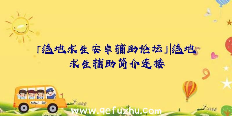 「绝地求生安卓辅助论坛」|绝地求生辅助简介连接